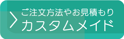 「カスタムメイド」ご注文方法やお見積もり